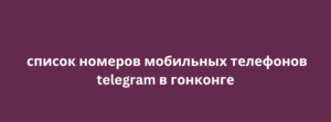 список номеров мобильных телефонов telegram в гонконге