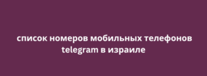 список номеров мобильных телефонов telegram в израиле